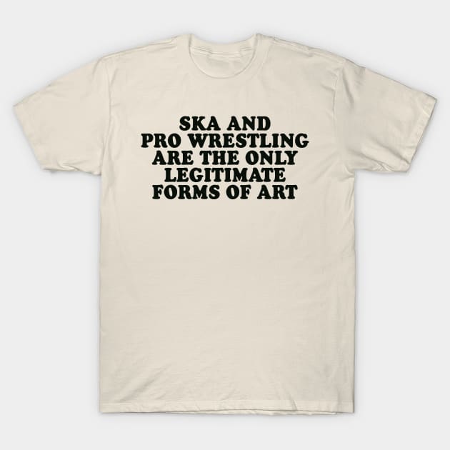 Ska and Pro Wrestling are the only legitimate forms of art T-Shirt by Scottish Arms Dealer